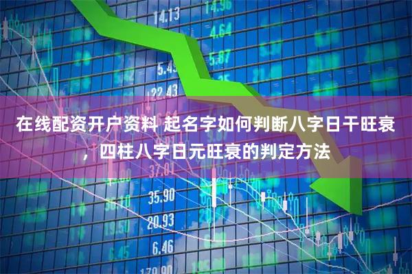 在线配资开户资料 起名字如何判断八字日干旺衰，四柱八字日元旺衰的判定方法