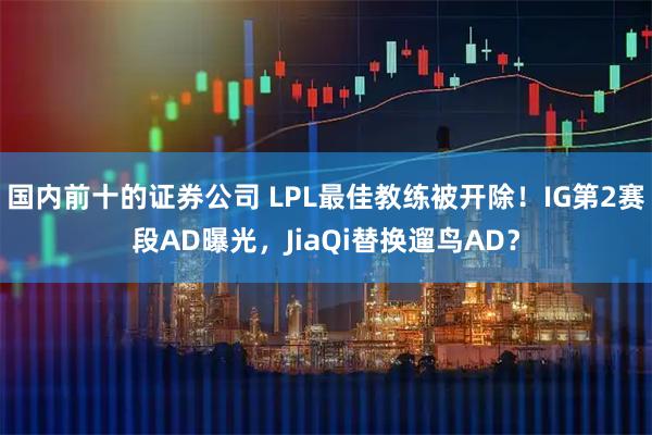 国内前十的证券公司 LPL最佳教练被开除!IG第2赛段AD曝光,JiaQi替换遛鸟AD?