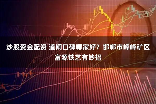 炒股资金配资 道闸口碑哪家好？邯郸市峰峰矿区富源铁艺有妙招