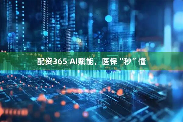 配资365 AI赋能，医保“秒”懂